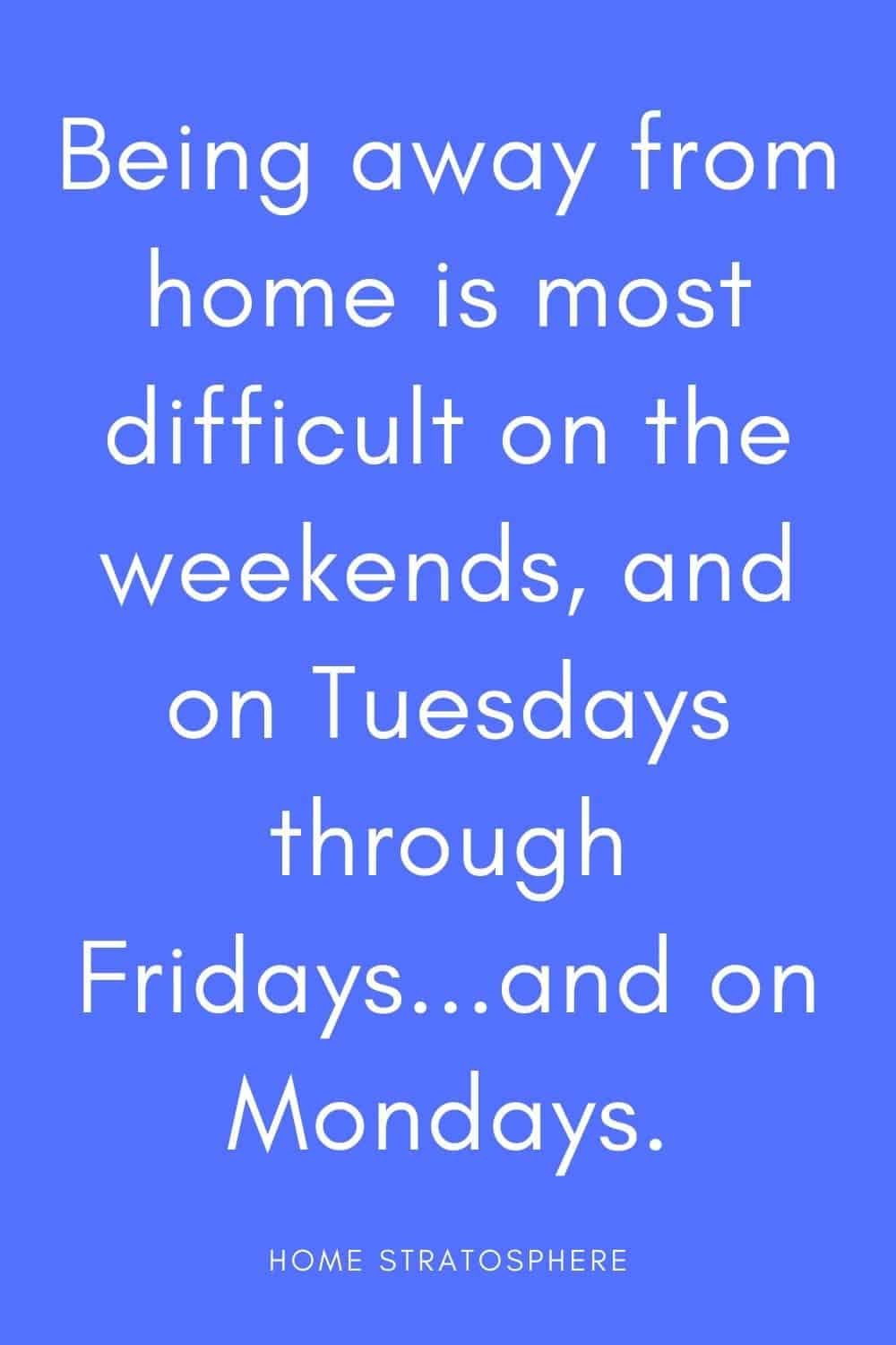 “周末离家是最困难的，周二到周五……还有星期一。”