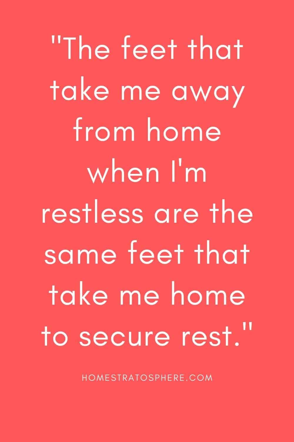 “当我焦躁不安时带我离开家的脚，也是带我回家休息的脚。”