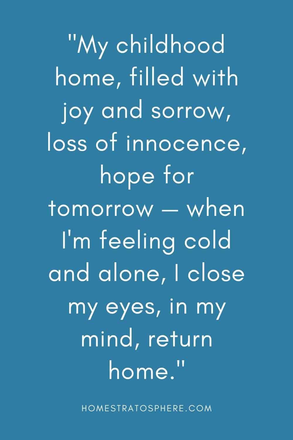 “我童年的家，充满了欢乐和悲伤，失去了纯真，对明天充满了希望——当我感到寒冷和孤独时，我闭上眼睛，在我的脑海里，回家。”