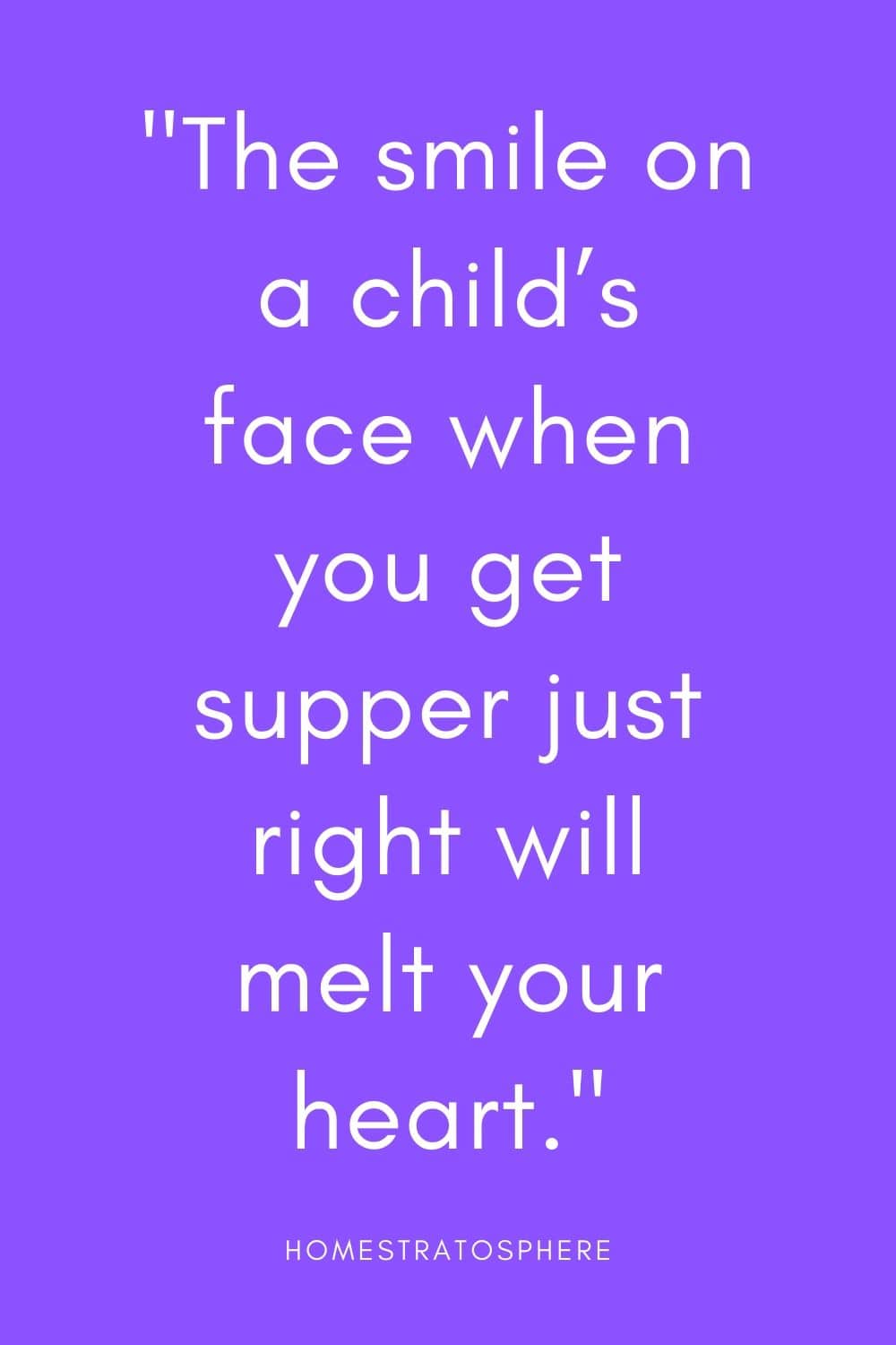 “当你准备好晚餐时，孩子脸上的微笑会融化你的心。”