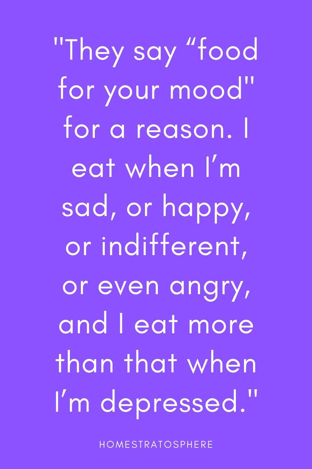 人们常说“食物改善情绪”是有原因的。当我悲伤、快乐、冷漠、甚至生气时，我就会吃东西，而当我沮丧时，我吃得更多。”