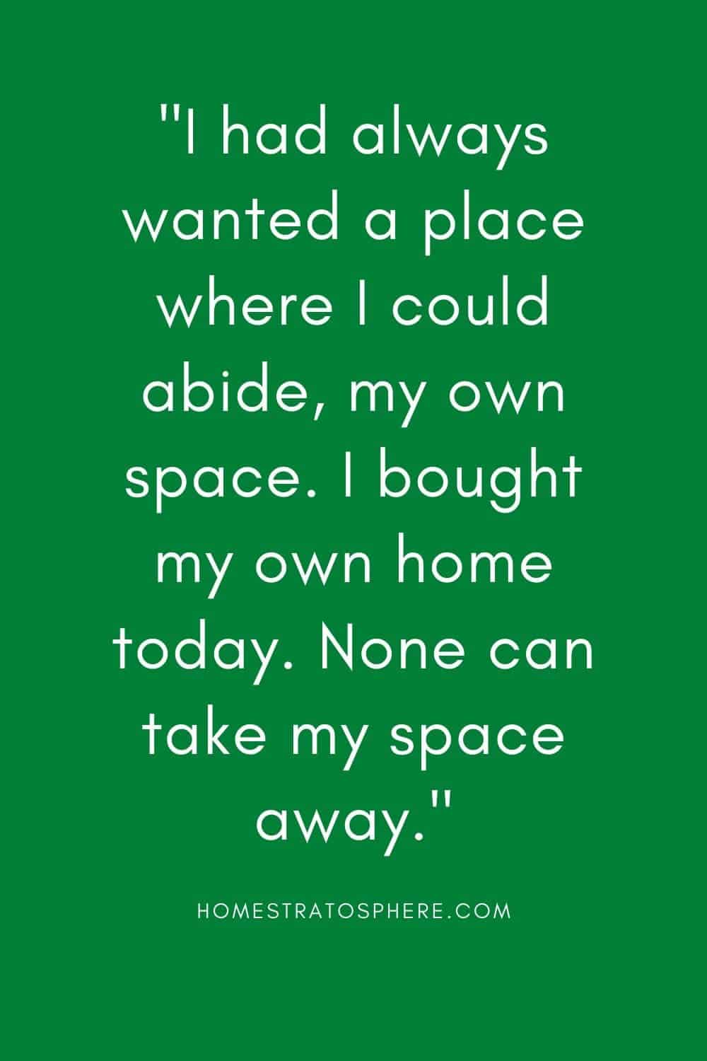 “我一直想要一个我可以居住的地方，我自己的空间。我今天买了自己的房子。没有人能夺走我的空间。”